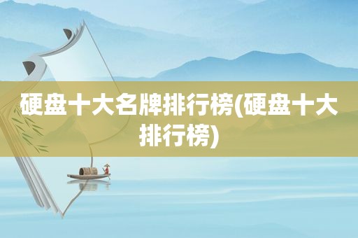 硬盘十大名牌排行榜(硬盘十大排行榜)