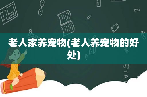 老人家养宠物(老人养宠物的好处)