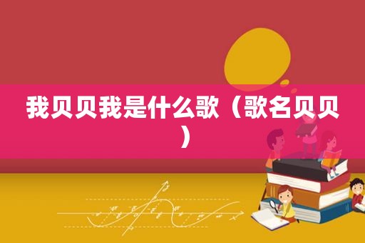 我贝贝我是什么歌（歌名贝贝）