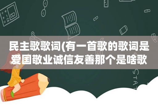 民主歌歌词(有一首歌的歌词是爱国敬业诚信友善那个是啥歌)
