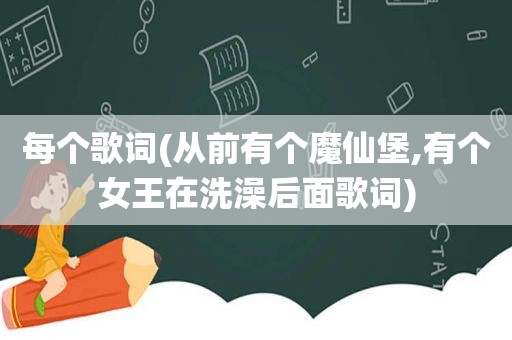 每个歌词(从前有个魔仙堡,有个女王在洗澡后面歌词)