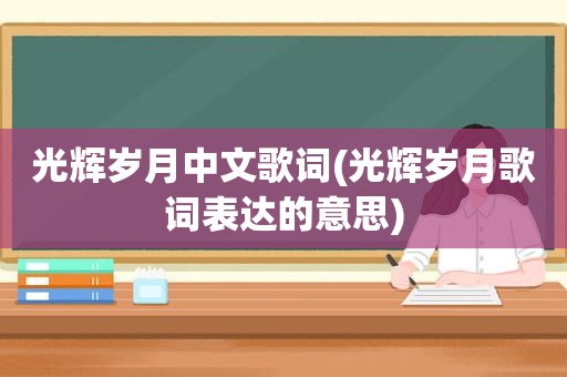 光辉岁月中文歌词(光辉岁月歌词表达的意思)