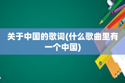 关于中国的歌词(什么歌曲里有一个中国)