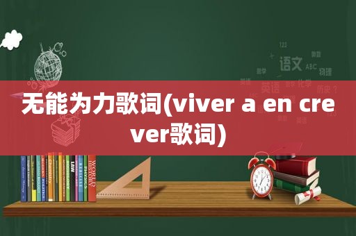 无能为力歌词(viver a en crever歌词)