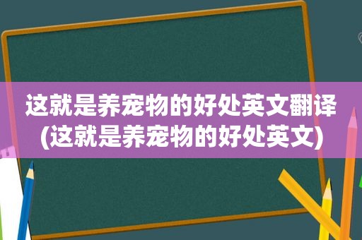 这就是养宠物的好处英文翻译(这就是养宠物的好处英文)
