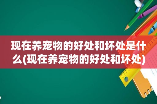 现在养宠物的好处和坏处是什么(现在养宠物的好处和坏处)