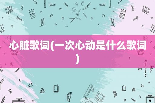 心脏歌词(一次心动是什么歌词)