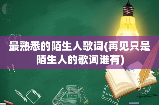 最熟悉的陌生人歌词(再见只是陌生人的歌词谁有)
