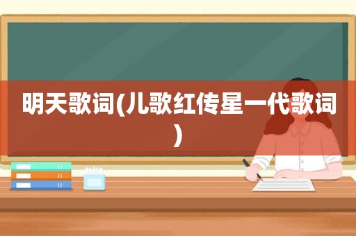 明天歌词(儿歌红传星一代歌词)