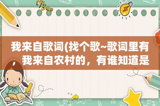 我来自歌词(找个歌~歌词里有，我来自农村的，有谁知道是什么歌名吗)