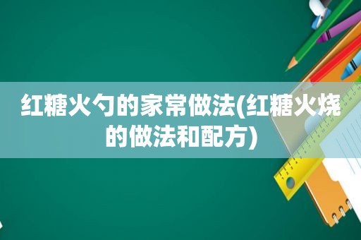 红糖火勺的家常做法(红糖火烧的做法和配方)