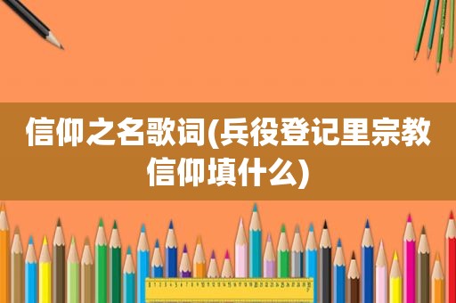 信仰之名歌词(兵役登记里宗教信仰填什么)