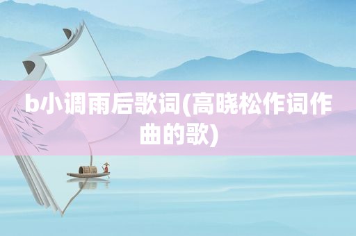 b小调雨后歌词(高晓松作词作曲的歌)