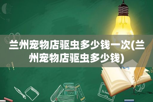  *** 宠物店驱虫多少钱一次( *** 宠物店驱虫多少钱)