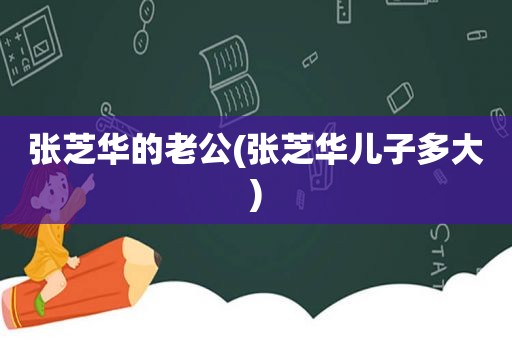 张芝华的老公(张芝华儿子多大)