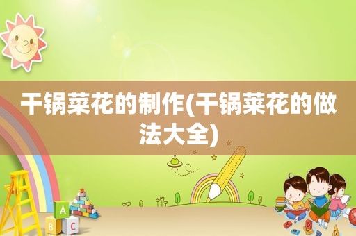 干锅菜花的制作(干锅莱花的做法大全)