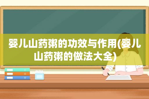婴儿山药粥的功效与作用(婴儿山药粥的做法大全)