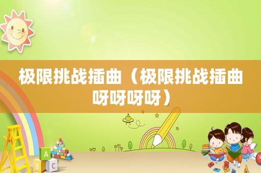 极限挑战插曲（极限挑战插曲呀呀呀呀）