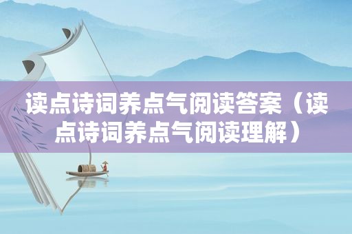 读点诗词养点气阅读答案（读点诗词养点气阅读理解）