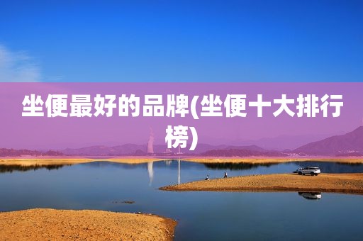 坐便最好的品牌(坐便十大排行榜)