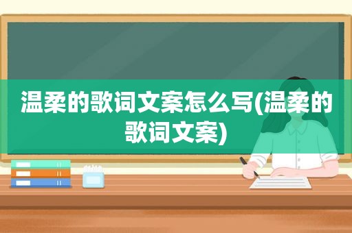 温柔的歌词文案怎么写(温柔的歌词文案)