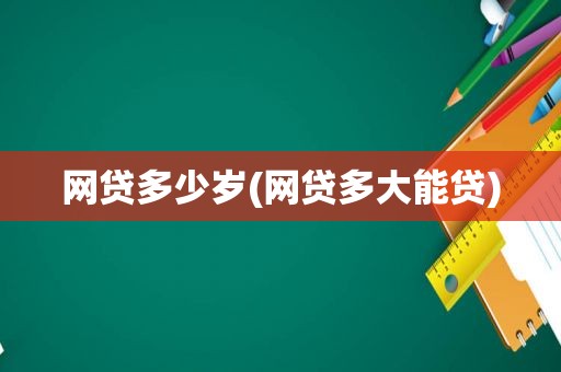 网贷多少岁(网贷多大能贷)