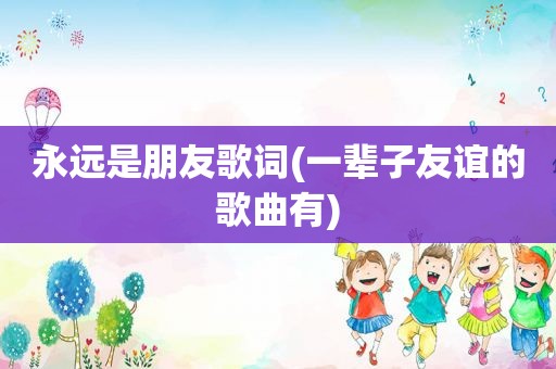 永远是朋友歌词(一辈子友谊的歌曲有)