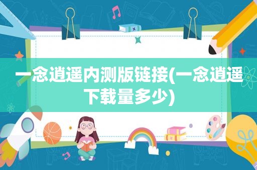 一念逍遥内测版链接(一念逍遥下载量多少)