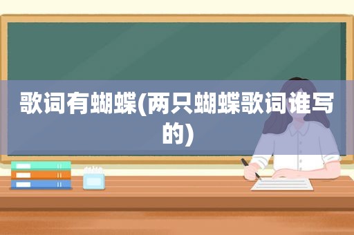 歌词有蝴蝶(两只蝴蝶歌词谁写的)