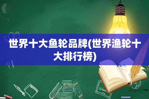 世界十大鱼轮品牌(世界渔轮十大排行榜)