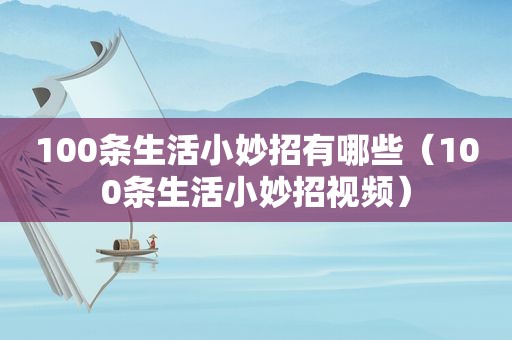 100条生活小妙招有哪些（100条生活小妙招视频）