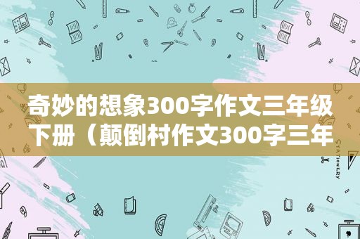 奇妙的想象300字作文三年级下册（颠倒村作文300字三年级）