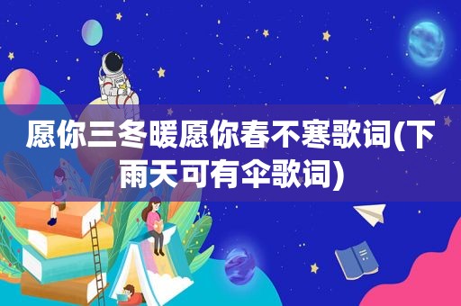 愿你三冬暖愿你春不寒歌词(下雨天可有伞歌词)