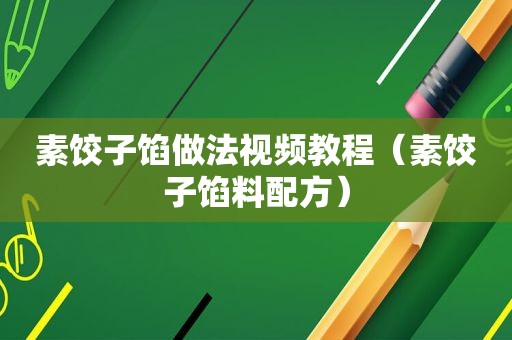 素饺子馅做法视频教程（素饺子馅料配方）
