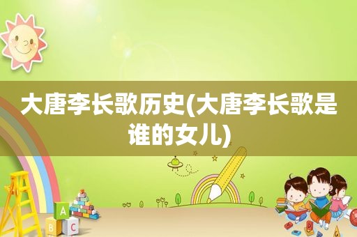 大唐李长歌历史(大唐李长歌是谁的女儿)