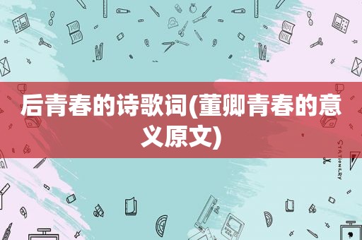 后青春的诗歌词(董卿青春的意义原文)