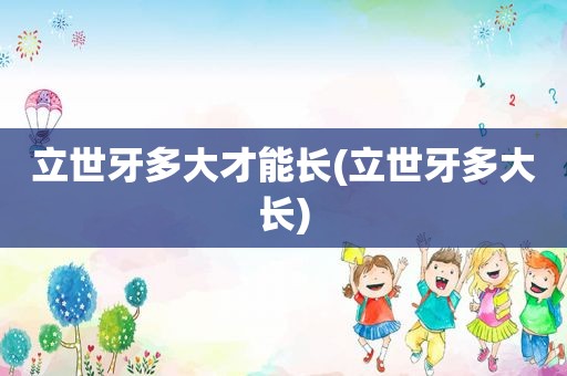 立世牙多大才能长(立世牙多大长)