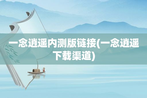 一念逍遥内测版链接(一念逍遥下载渠道)