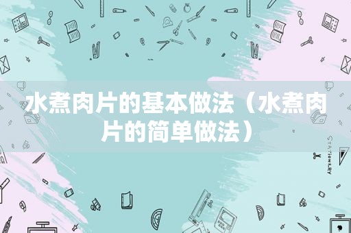 水煮肉片的基本做法（水煮肉片的简单做法）