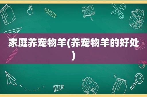 家庭养宠物羊(养宠物羊的好处)