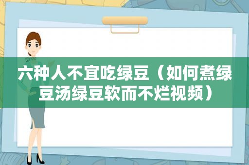 六种人不宜吃绿豆（如何煮绿豆汤绿豆软而不烂视频）