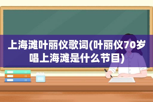 上海滩叶丽仪歌词(叶丽仪70岁唱上海滩是什么节目)