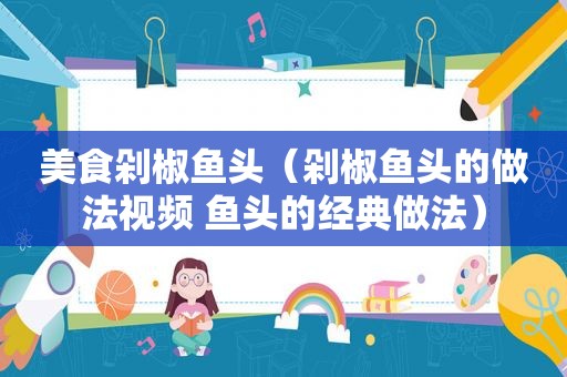美食剁椒鱼头（剁椒鱼头的做法视频 鱼头的经典做法）