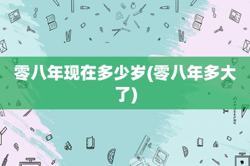 零八年现在多少岁(零八年多大了)