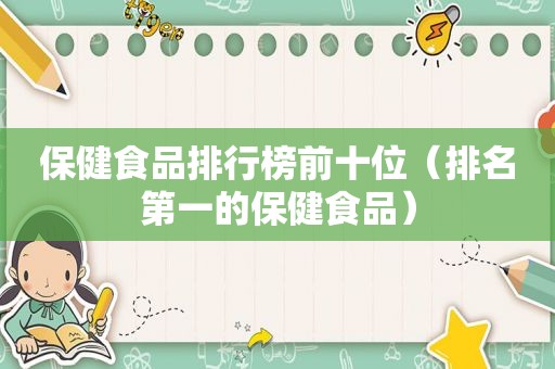 保健食品排行榜前十位（排名第一的保健食品）