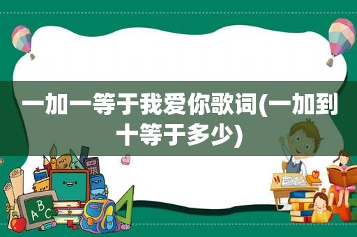 一加一等于我爱你歌词(一加到十等于多少)