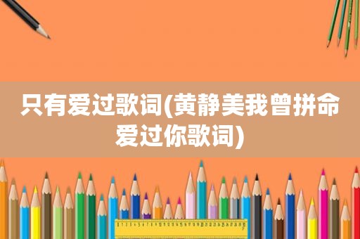 只有爱过歌词(黄静美我曾拼命爱过你歌词)
