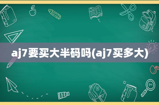 aj7要买大半码吗(aj7买多大)