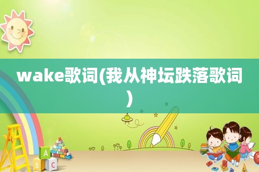 wake歌词(我从神坛跌落歌词)