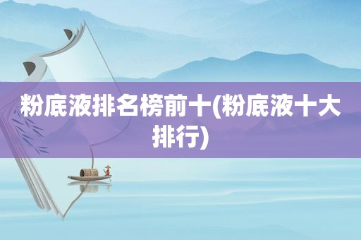 粉底液排名榜前十(粉底液十大排行)